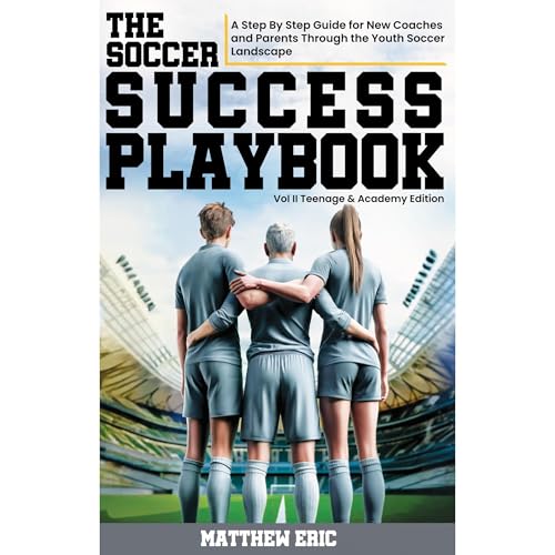 The Soccer Success Playbook: A Step By Step Guide for New Coaches and Parents through the Youth Soccer Landscape Vol II