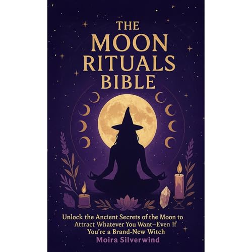 The Moon Rituals Bible: Unlock the Ancient Secrets of the Moon to Attract Whatever You Want—Even If You’re a Brand-New Witch by Moira Silverwind