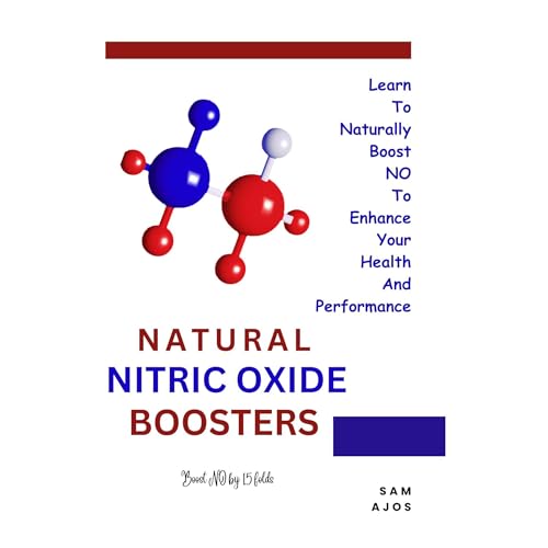 Natural Nitric Oxide Boosters: Learn to naturally boost NO to enhance your health and performance by Sam Ajos