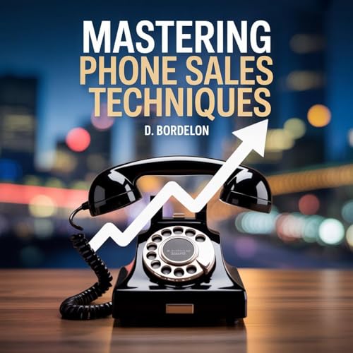 Mastering Phone Sales Techniques by D Bordelon
