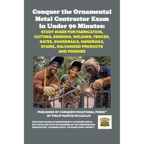 Conquer the Ornamental Metal Contractor Exam in Under 90 Minutes: Study Guide for Fabrication, Cutting, Bending, Welding, Fences, Gates, Guardrails, Handrails, Stairs, Galvanized Products and Finishes by Philip Martin McCaulay