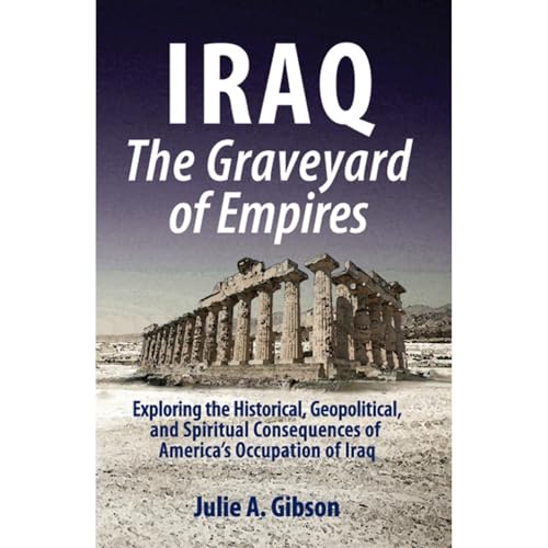 IRAQ The Graveyard of Empires by Julie A. Gibson
