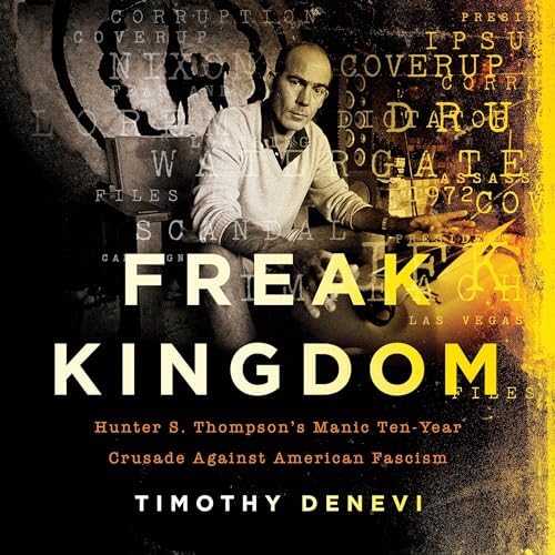 Freak Kingdom: Hunter S. Thompson's Manic Ten-Year Crusade Against American Fascism Audiobook by Timothy Denevi