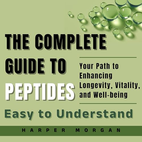 The Complete Guide to Peptides: Easy to Understand by Harper Morgan