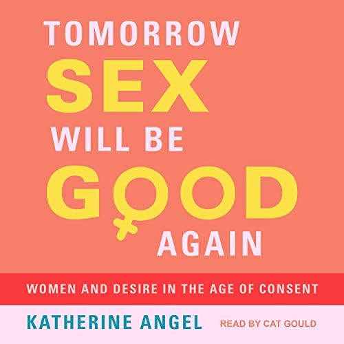 Tomorrow Sex Will Be Good Again: Women and Desire in the Age of Consent Audiobook by Katherine Angel