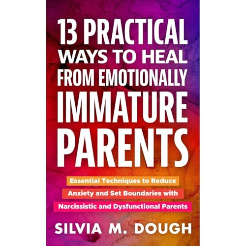 13 Practical Ways to Heal from Emotionally Immature Parents by Silvia M. Dough