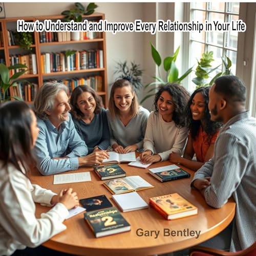 How to Understand and Improve Every Relationship in Your Life