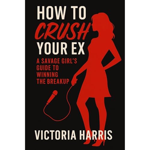 How to Crush Your Ex: A Savage Girl’s Guide to Winning the Breakup by Victoria Harris