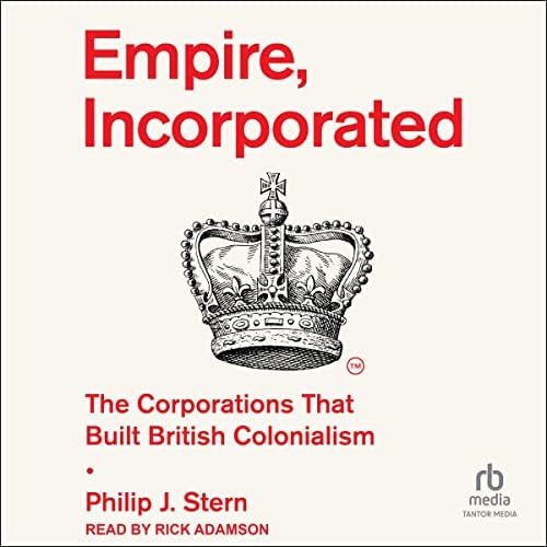Empire, Incorporated: The Corporations That Built British Colonialism Audiobook by Philip J. Stern by Unknown