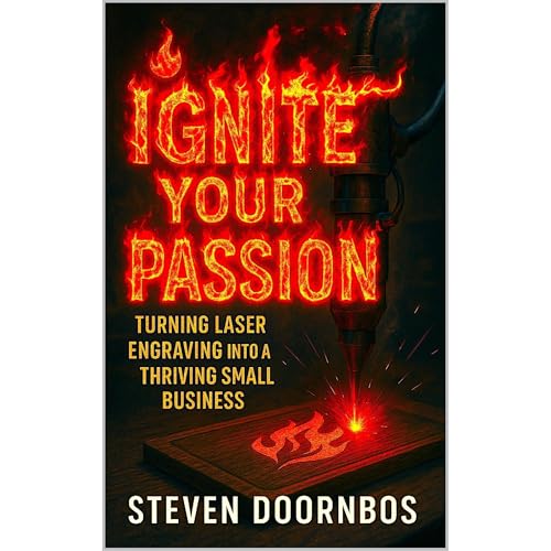 Ignite Your Passion: Turning laser engraving into a thriving small business by Steven Doornbos