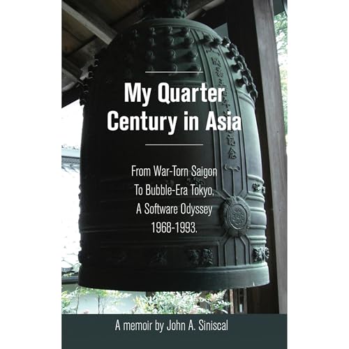 My Quarter Century in Asia: From War-Torn Saigon to Bubble-Era Tokyo, A Software Odyssey, 1968-1993 by John A. Siniscal
