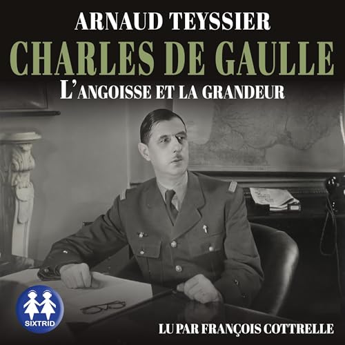 Charles de Gaulle - L'angoisse et la grandeur