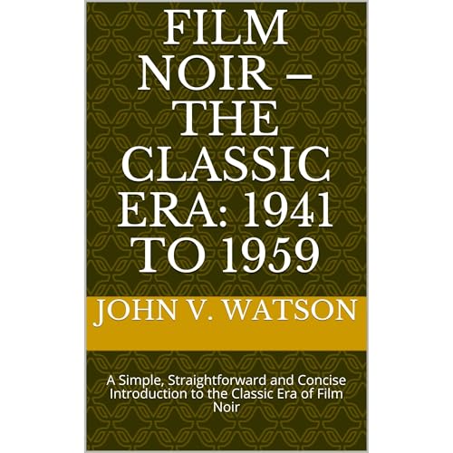 FILM NOIR – The Classic Era: 1941 to 1959 by John V. Watson