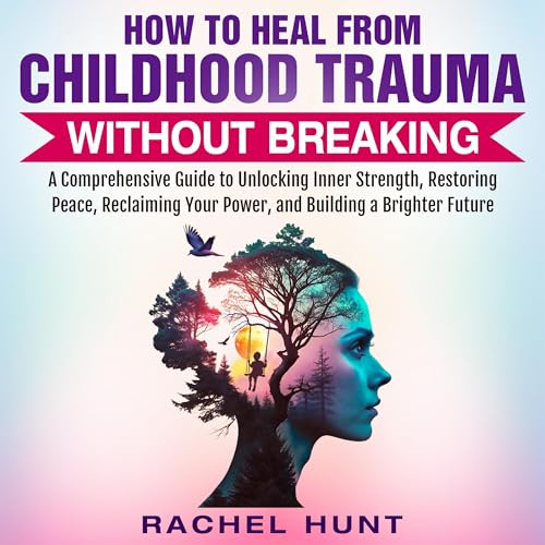 How to Heal from Childhood Trauma Without Breaking