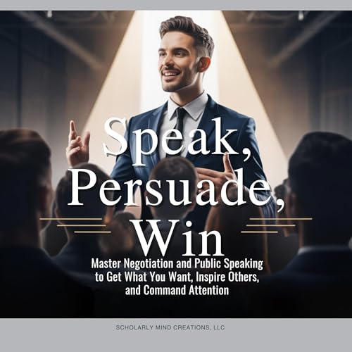 Speak, Persuade, Win by Scholarly Mind Creations LLC