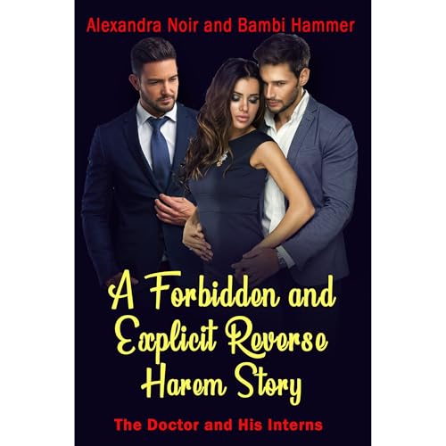 A Forbidden and Explicit Reverse Harem Story: The Doctor and His Interns by Alexandra Noir