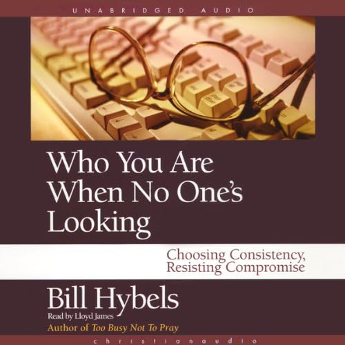 Who You Are When No One's Looking: Choosing Consistency, Resisting Compromise Audiobook by Bill Hybels by Unknown