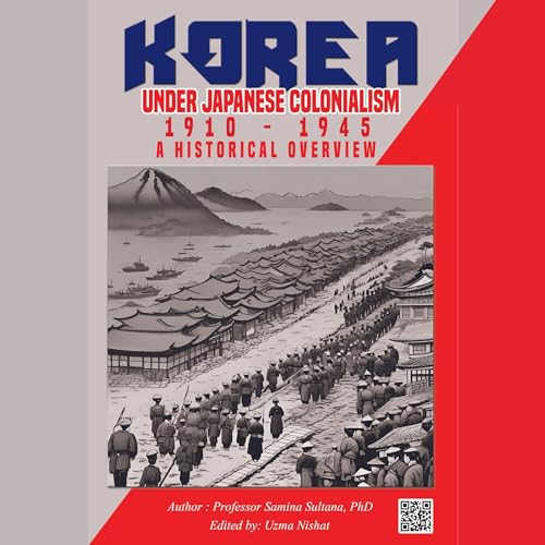 Korea Under Japanese Colonialism, 1910-1945 by Professor Samina Sultana PhD