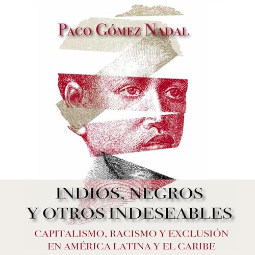 Indios, negros y otros indeseables. Capitalismo, racismo y exclusi&oacute;n en Am&eacute;rica Latina y el Caribe by Paco Gómez Nadal