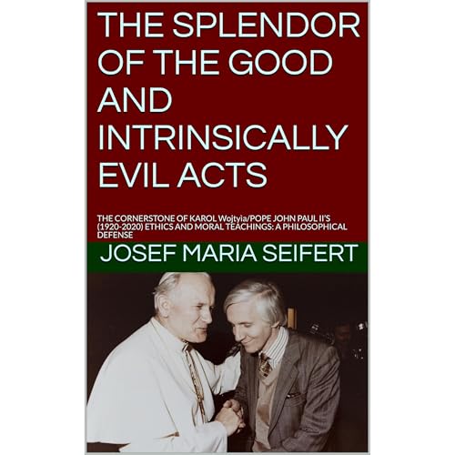 THE SPLENDOR OF THE GOOD AND INTRINSICALLY EVIL ACTS by JOSEF MARIA SEIFERT