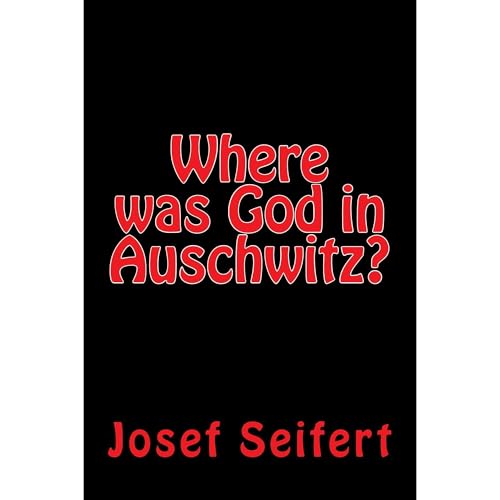 Where was God in Auschwitz? by Josef Seifert