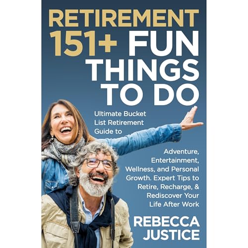 RETIREMENT: 151+ Fun Things To Do. Ultimate Bucket List Guide to Adventure, Entertainment, Wellness, & Personal Growth.