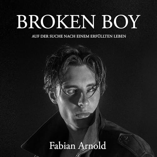 Broken Boy: Auf Der Suche Nach Einem Erfüllten Leben by Fabian Arnold