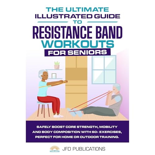The Ultimate Illustrated Guide To Resistance Band Workouts For Seniors by JFD Publications