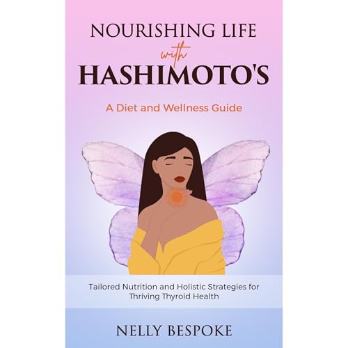 Nourishing Life with Hashimoto's: A Diet and Wellness Guide by Nelly Bespoke