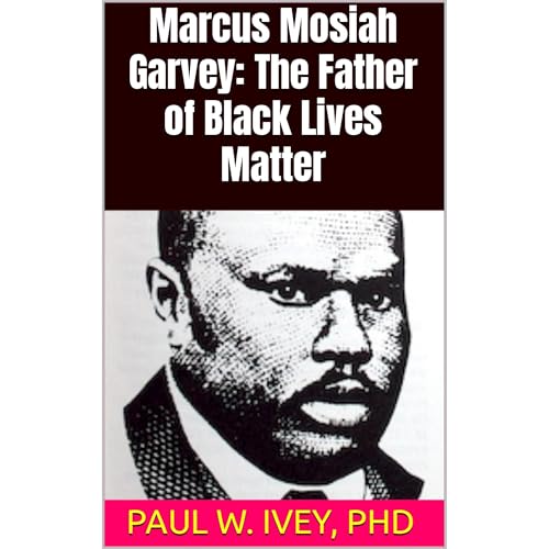 Marcus Mosiah Garvey: The Father of Black Lives Matter by Paul Ivey