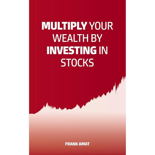 Multiply Your Wealth by Investing in Stocks by Frank Amat