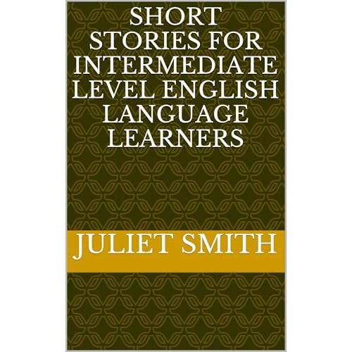 SHORT STORIES FOR INTERMEDIATE LEVEL ENGLISH LANGUAGE LEARNERS by JULIET SMITH