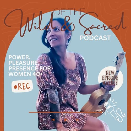 Of The Wild & Sacred - Power, pleasure & presence for women in midlife by Sonia Auld - Power Pleasure + Presence through Ayurveda & Embodied Feminine Wisdom