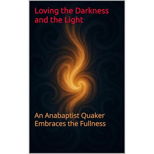 Loving the Darkness and the Light by Old Order Transtheist Anabaptist Quaker