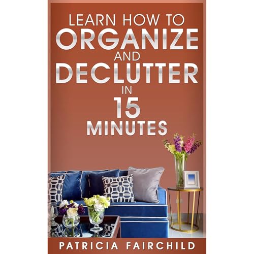 Learn How to Organize and Declutter in 15 Minutes by Patricia Fairchild