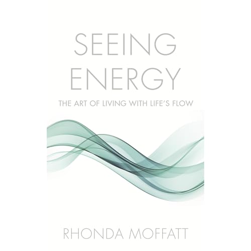 SEEING ENERGY: The Art of Living Within Life's Flow by Rhonda Moffatt