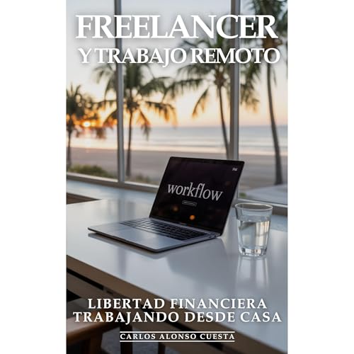 Freelancer y Trabajo Remoto: Freelancer de Élite, Libertad Financiera, Trabajando Desde Casa by Carlos Alonso Cuesta