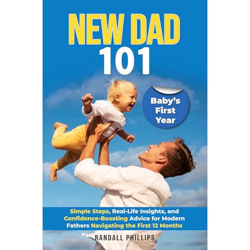New Dad 101: The Complete Guide to Baby’s First Year by Randall Phillips