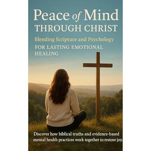 Peace of Mind Through Christ: Blending Scripture and Psychology for Lasting Emotional Healing Discover how biblical truths and evidence-based mental health practices work together to restore