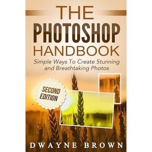 Photoshop: The Photoshop Handbook: Simple Ways to Create Visually Stunning and Breathtaking Photos by Dwayne Brown