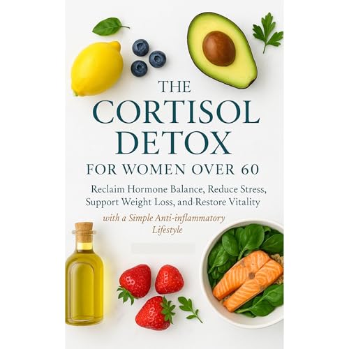 The Cortisol Detox for Women Over 60: Reclaim Hormone Balance, Reduce Stress, Boost Energy, Support Weight Loss, and Restore Vitality with a Simple Anti-Inflammatory Lifestyle