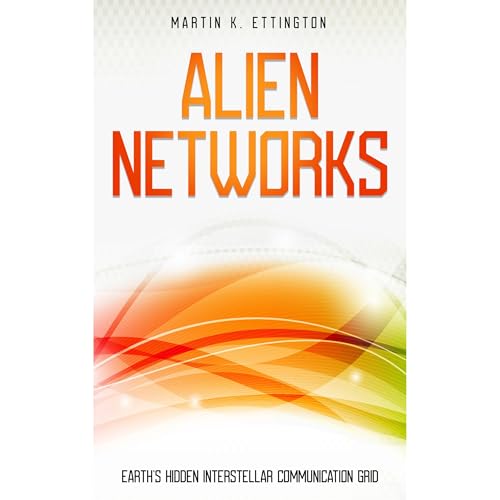 Alien Networks: Earth’s Hidden Interstellar Communication Grid by Martin K. Ettington