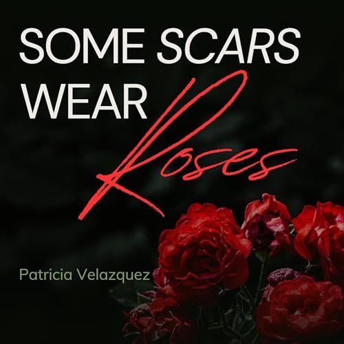 Some Scars Wear Roses by Patricia Velazquez