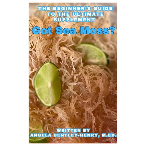 Got Sea Moss? by Angela Bentley-Henry
