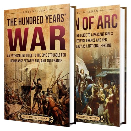Hundred Years’ War: An Enthralling Guide to the Battles, Betrayals, and the Bravery of Joan of Arc That Shaped European History by Billy Wellman