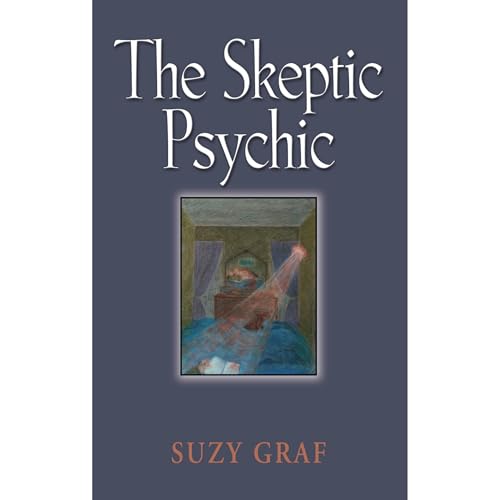 The Skeptic Psychic: An Autobiography Into The Acceptance Of The Unseen