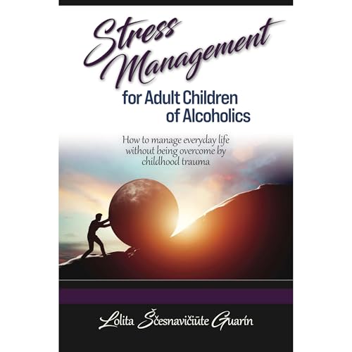 Stress Management for Adult Children of Alcoholics by Lolita Scesnaviciute Guarin