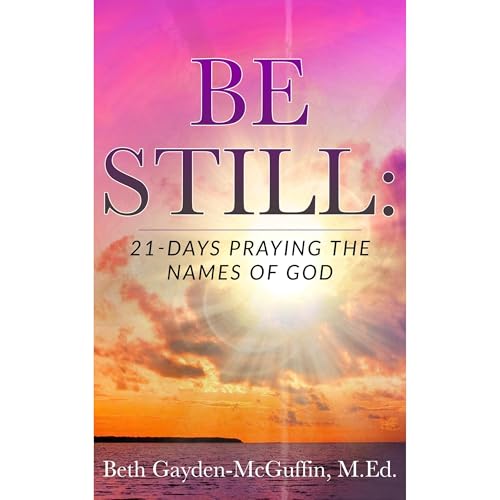 Be Still: 21-Days Praying the Names of God by Beth Gayden-McGuffin M.Ed.