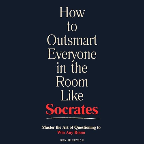 How to Outsmart Everyone in the Room Like Socrates by Ben Minevich