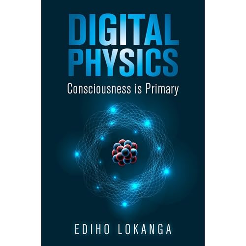 Digital Physics: Consciousness is Primary by Ediho Lokanga